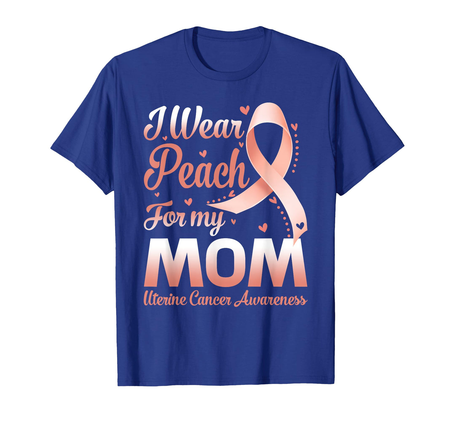 I Wear Peach For My Mom Uterine Cancer Awareness Ribbon T-Shirt