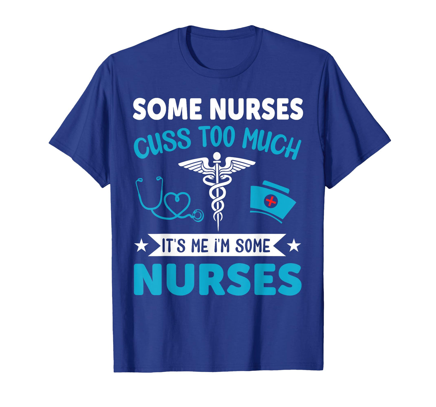 Some Nurses Cuss Too Much It's Me I'm Some Nurses T-Shirt