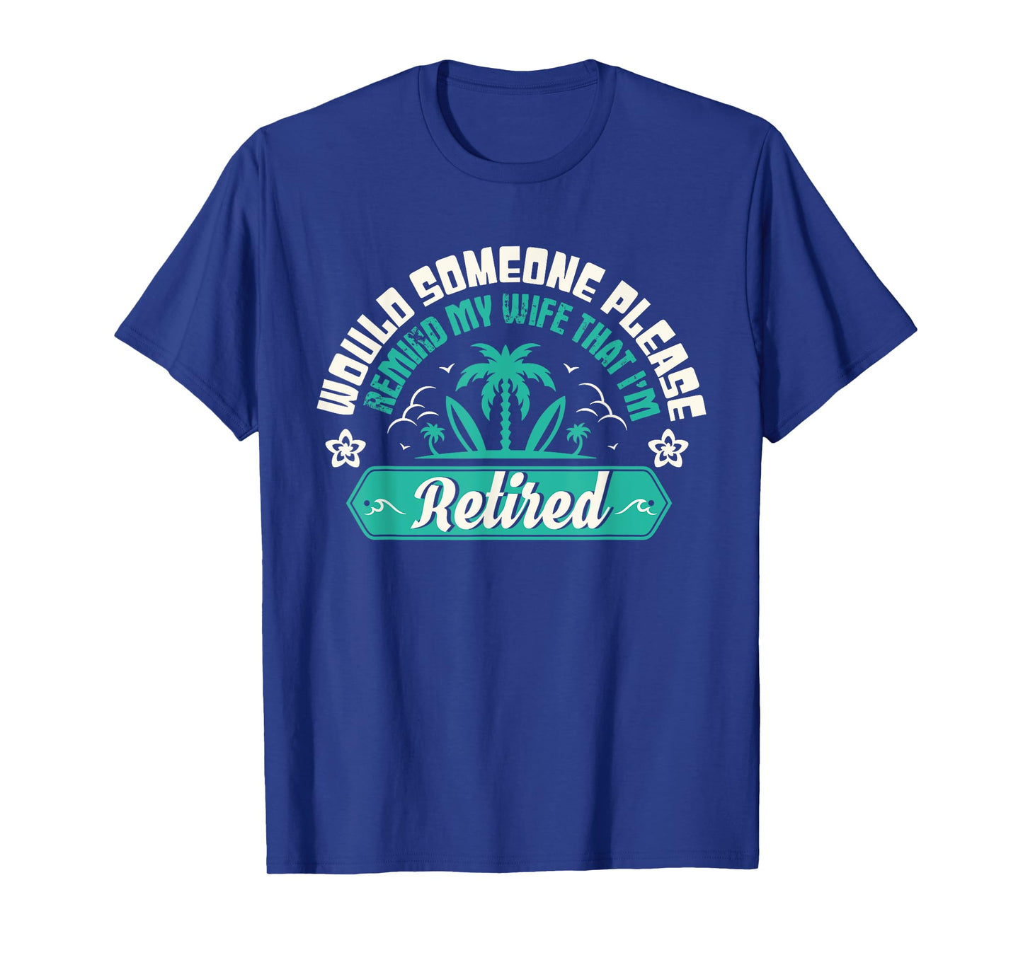 Would Someone Please Remind My Wife That I'm Retired T-Shirt
