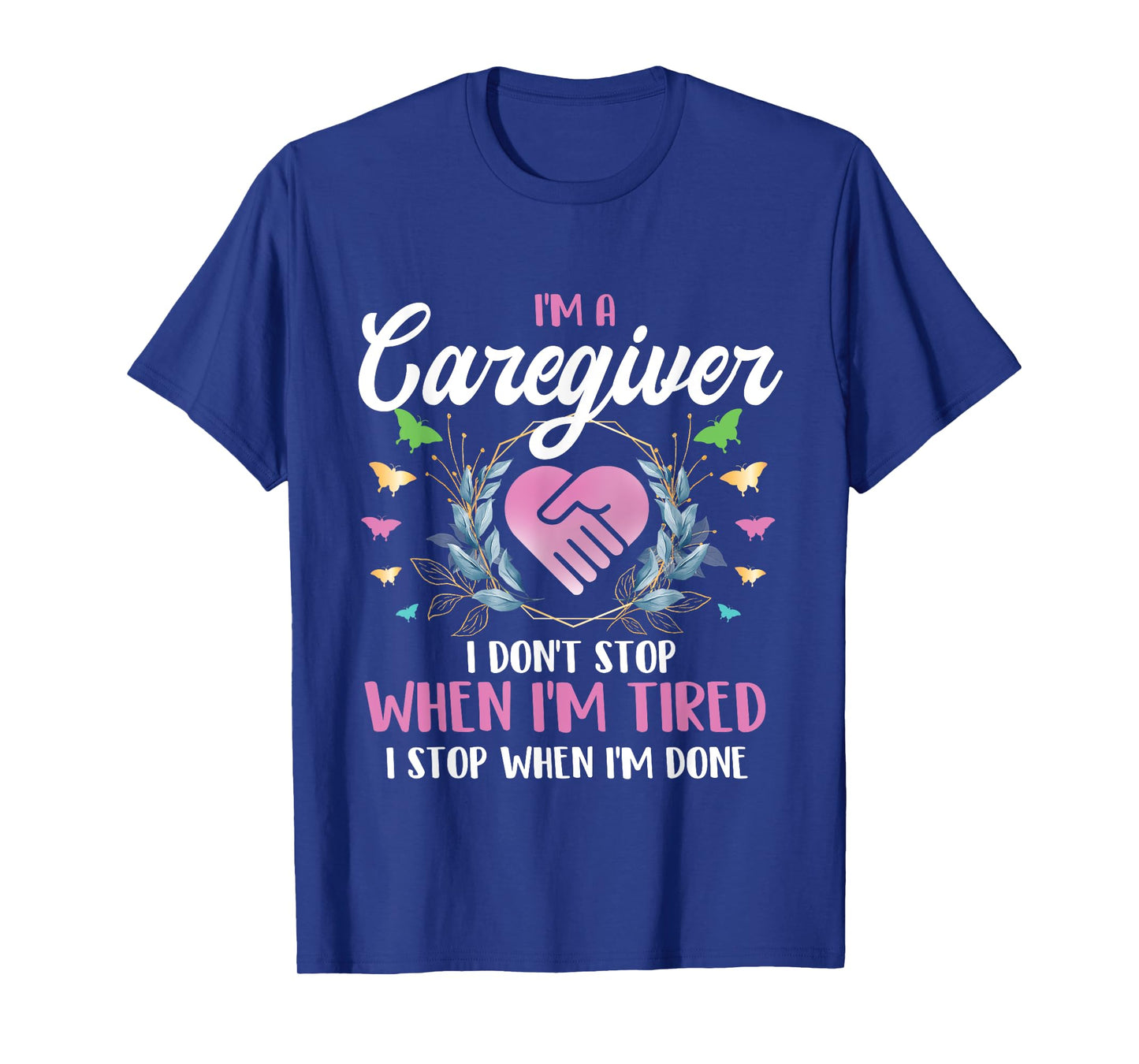 I'm A Caregiver I Don't Stop When I'm Tired - Caregiving T-Shirt