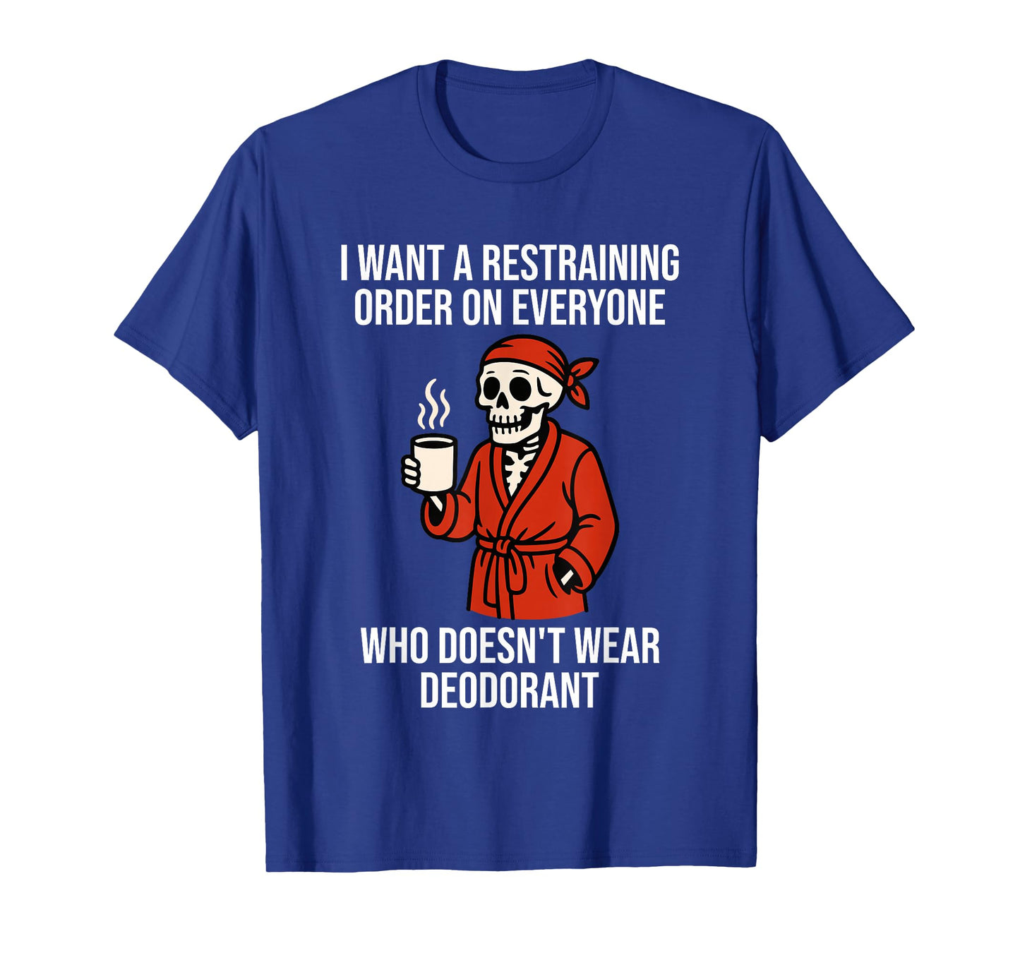 I Want Restraining Order On Everyone Doesn't Wear Deodorant T-Shirt