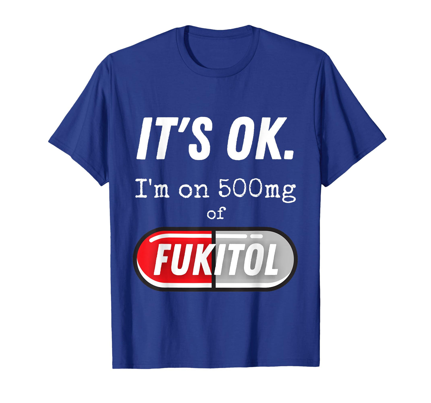 It's Ok I'm On 500mg Of Fukitol Funny Sarcasm T-Shirt