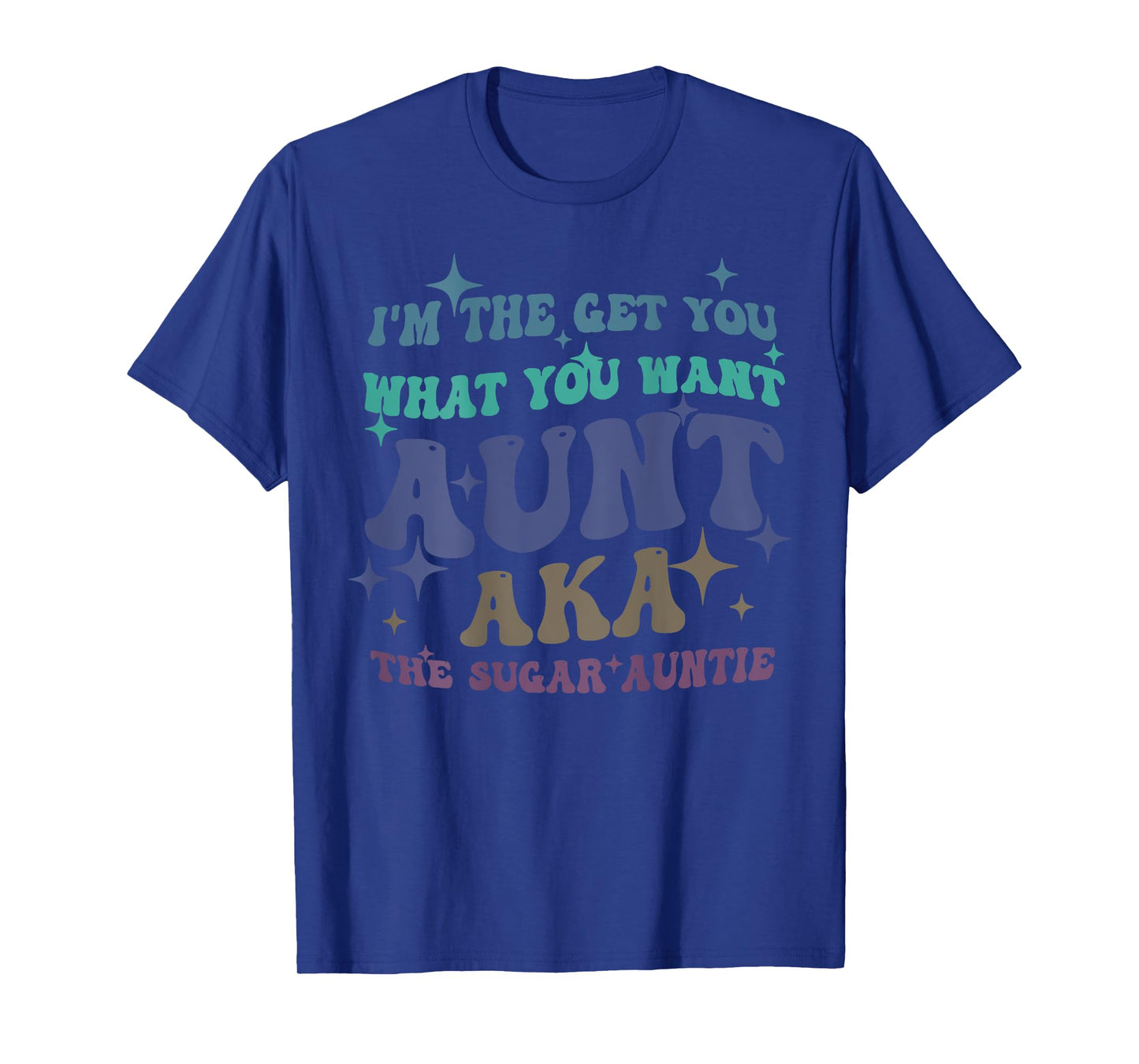 I'm The Get What You Want Aunt Aka The Sugar Auntie T-Shirt