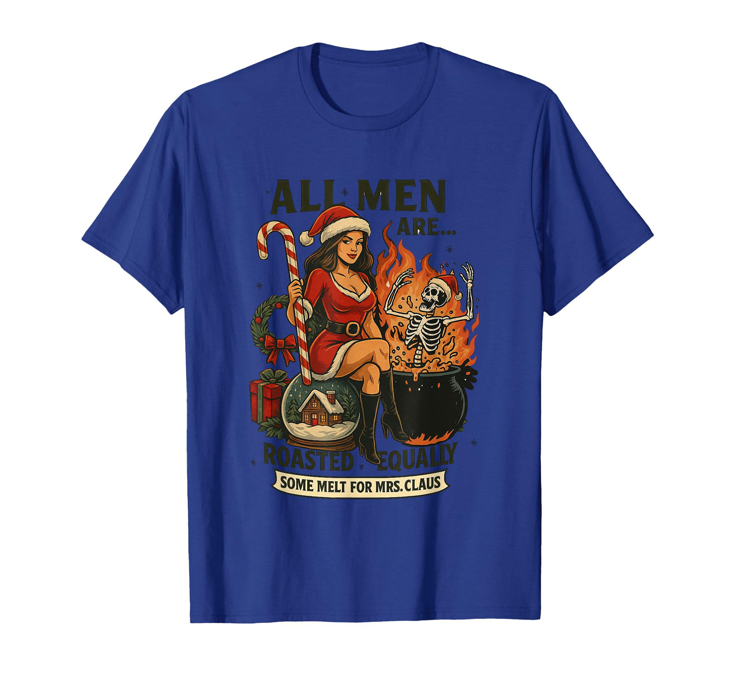 All Men are Roasted Equally Some Melt for Mrs. Claus T-Shirt