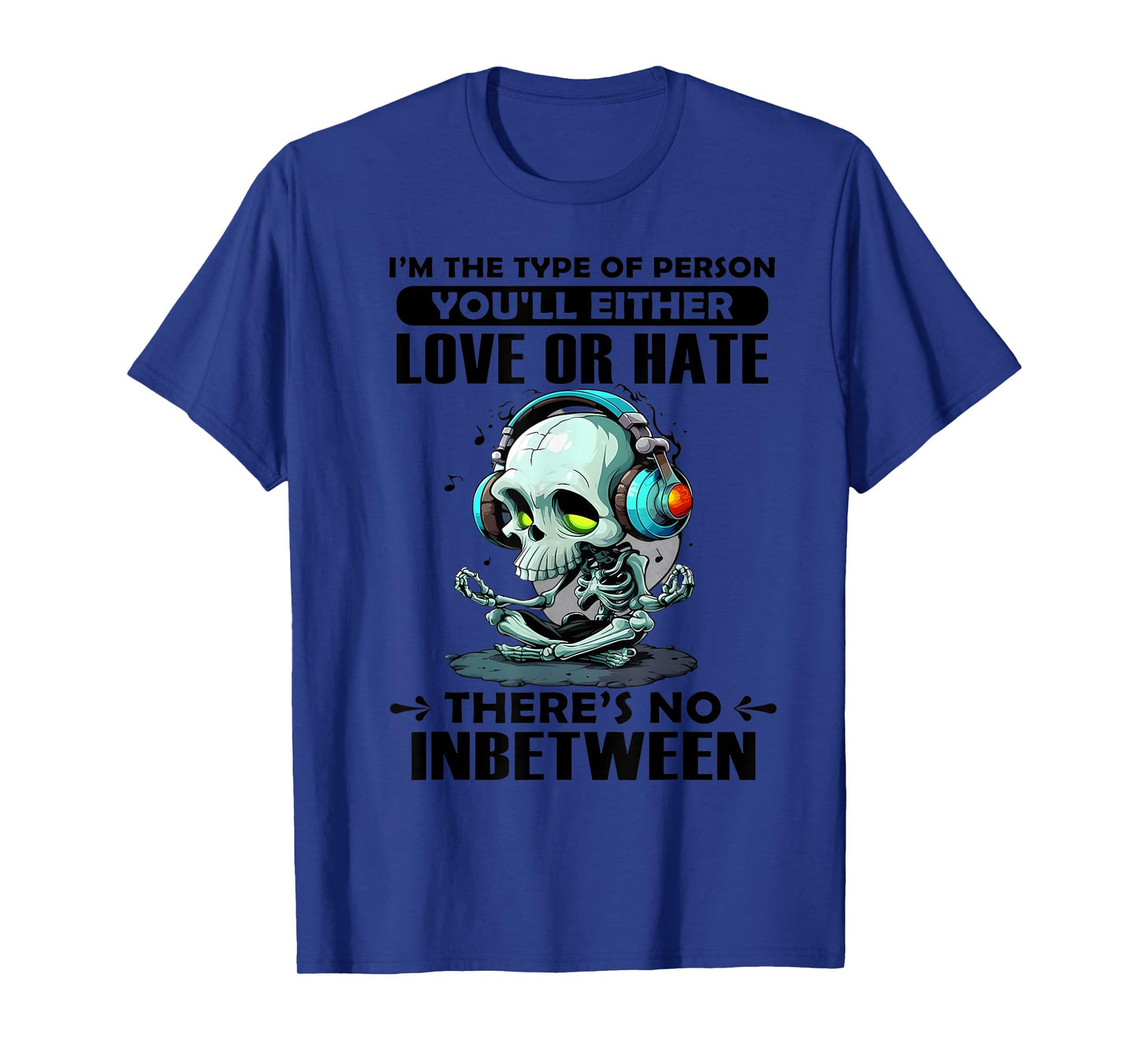 I'm The Type of Person You'll Either Love or Hate There's no T-Shirt