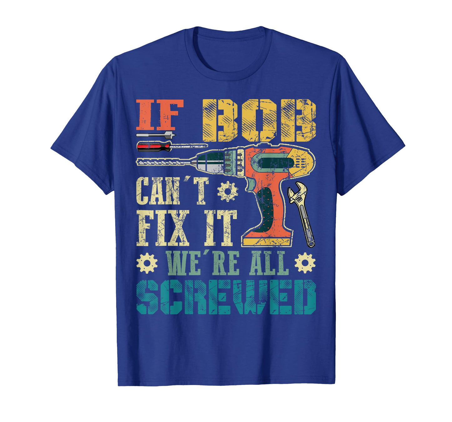 If Bob Can't Fix it We're All Screwed Funny Fathers Gift T-Shirt