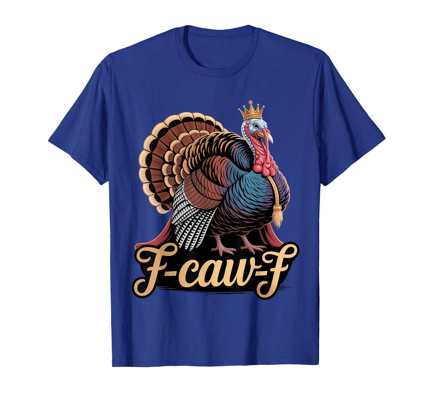 F Caw F Funny Thanksgiving Turkey with Crown King T-Shirt