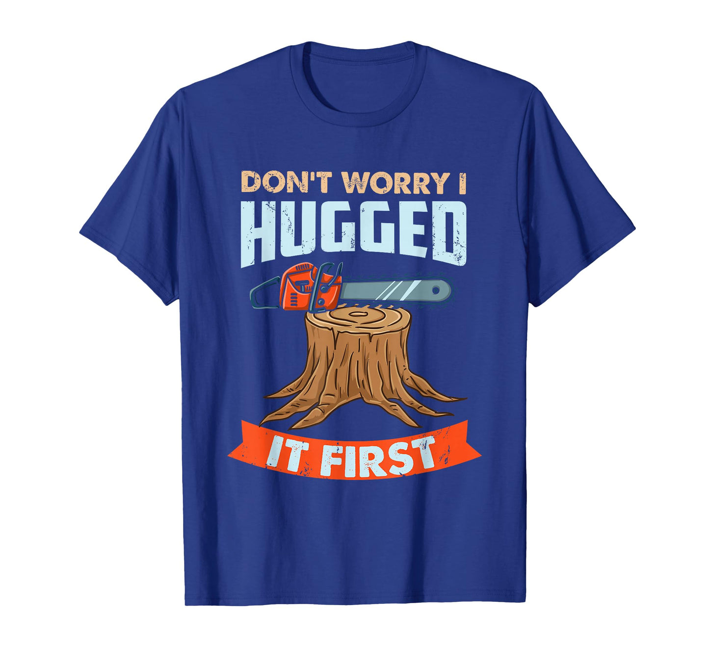 Don't Worry I Hugged It First Arborist T-Shirt
