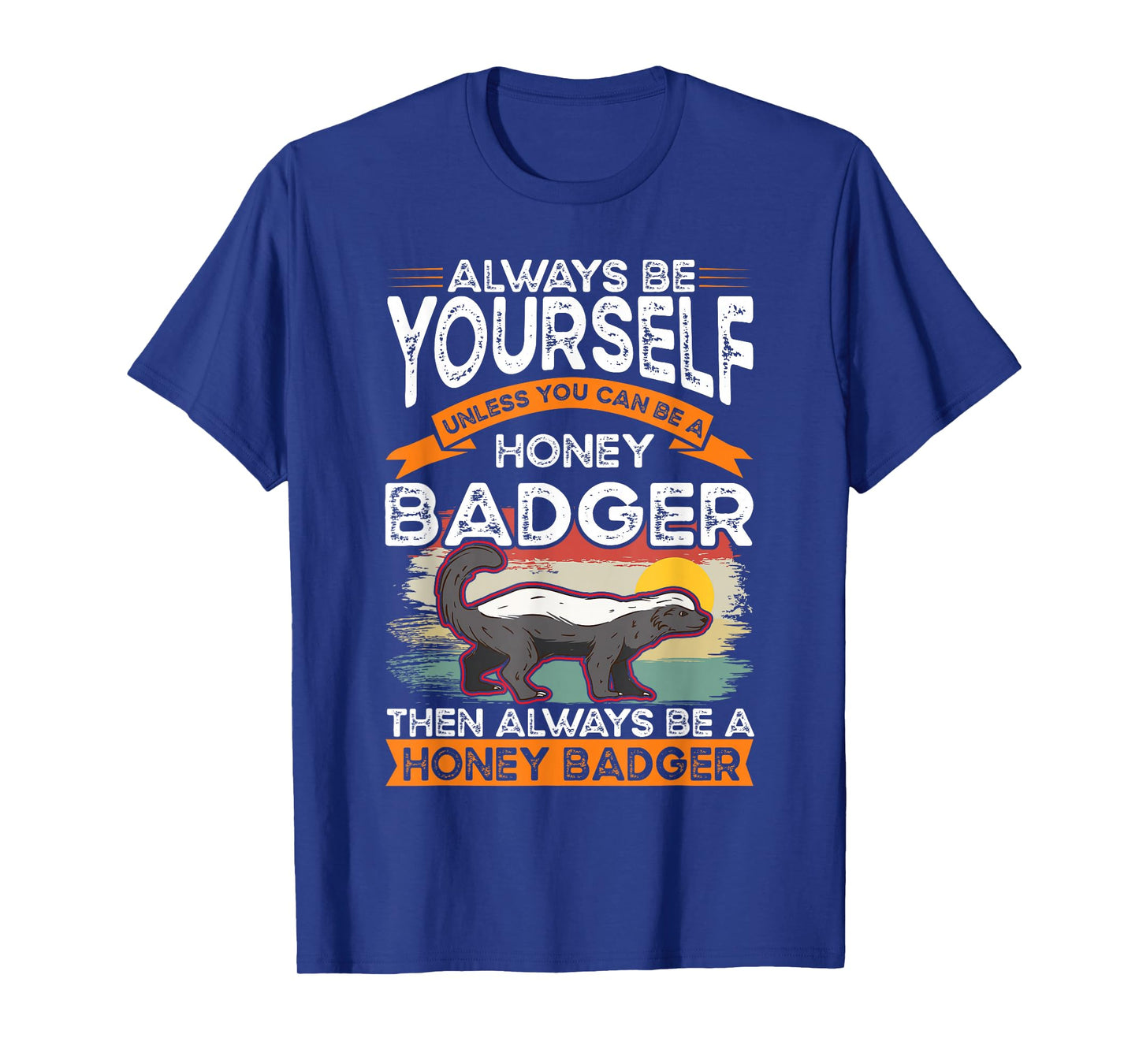 Always be yourself Unless you can be a Honey Badger T-Shirt