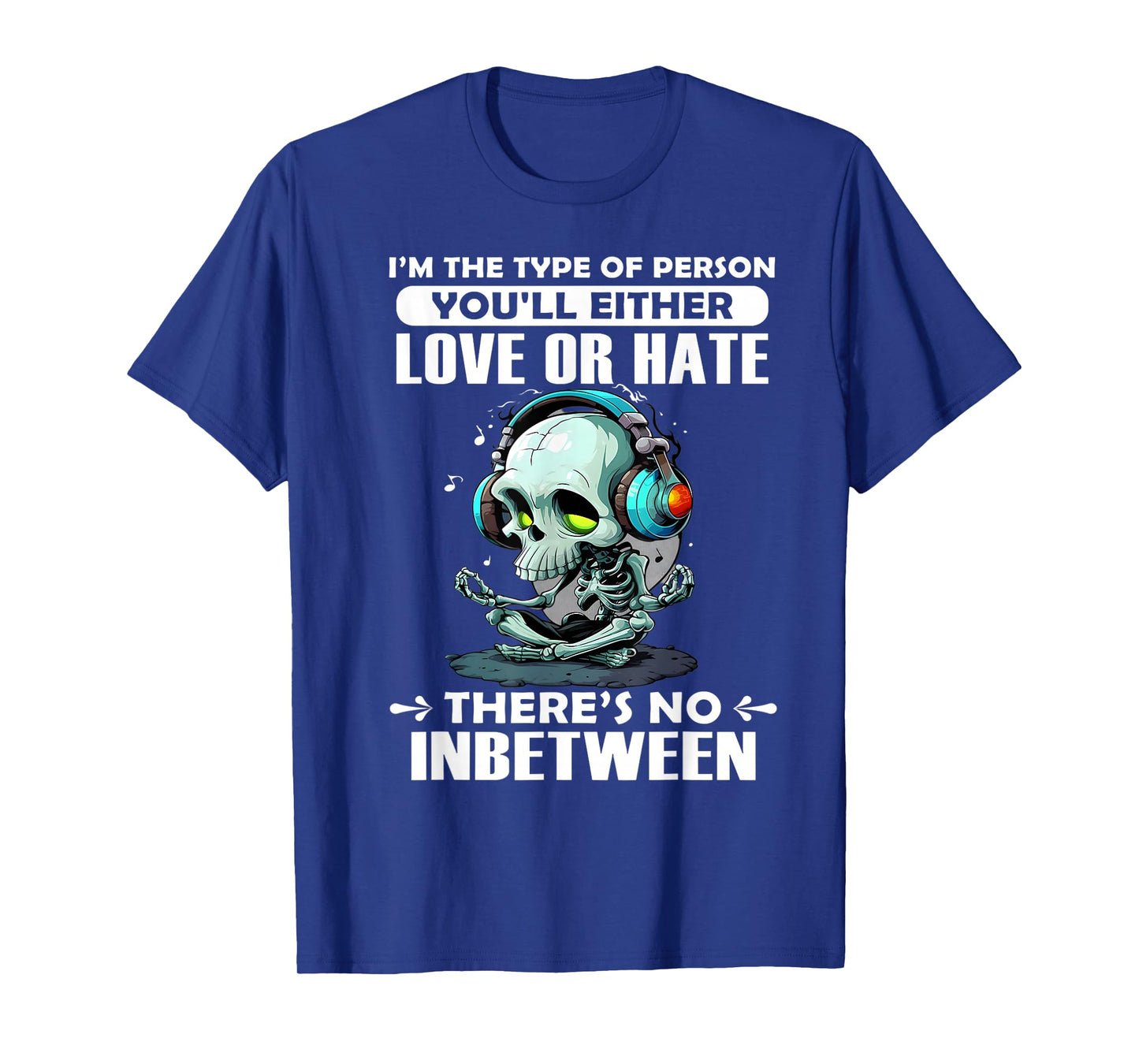 I'm The Type of Person You'll Either Love or Hate There's no T-Shirt