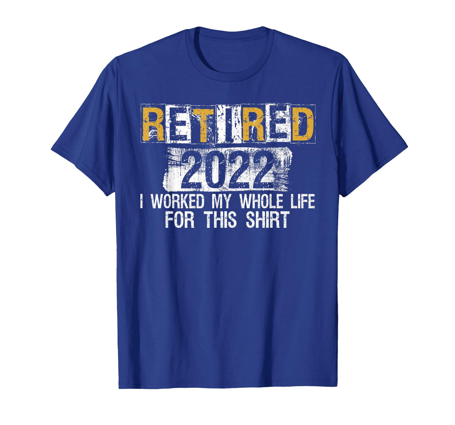 Retired 2022 I Worked my whole Life for this Shirt T-Shirt