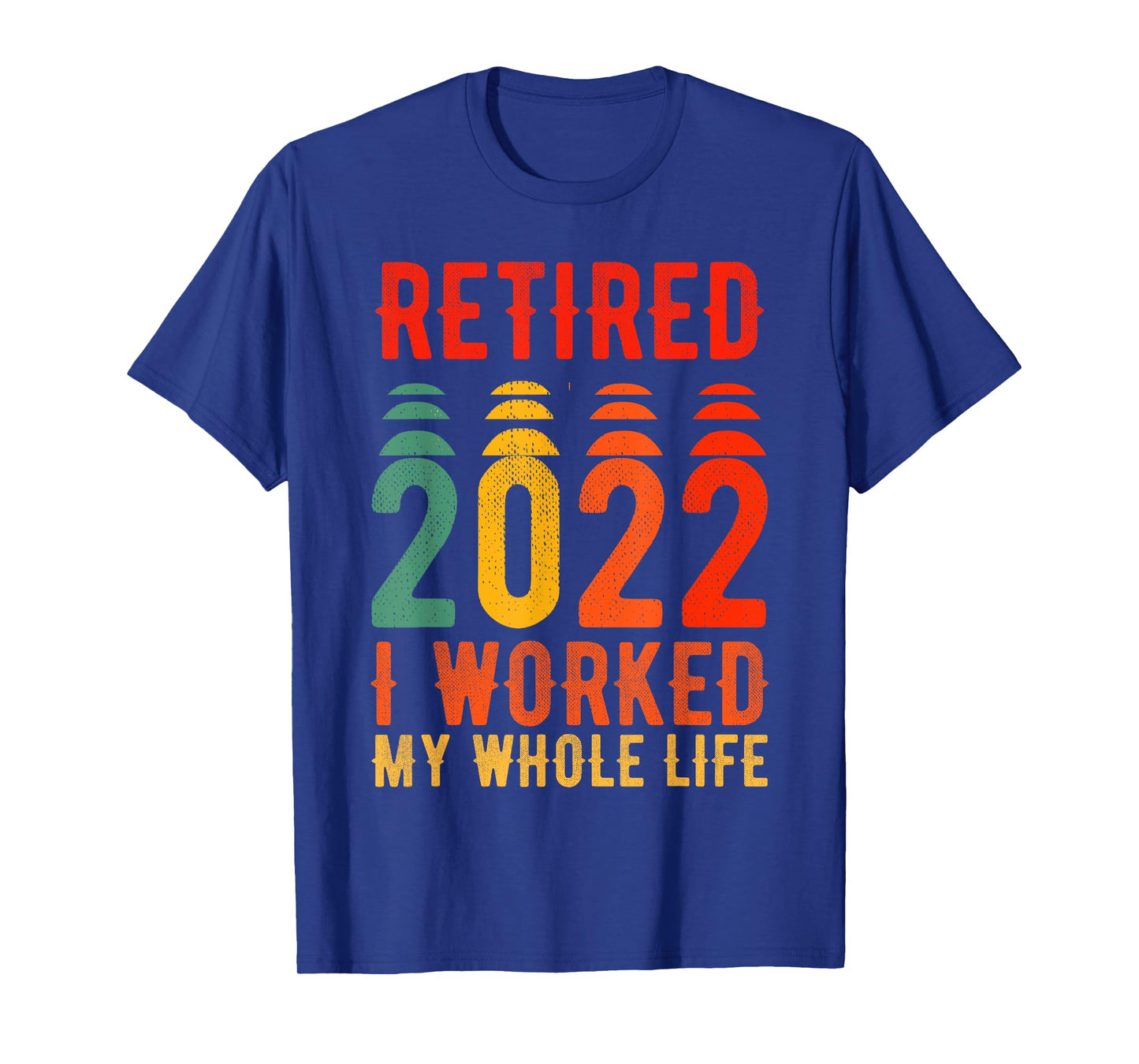 Retired 2022 I Worked My Whole Life For This T-Shirt