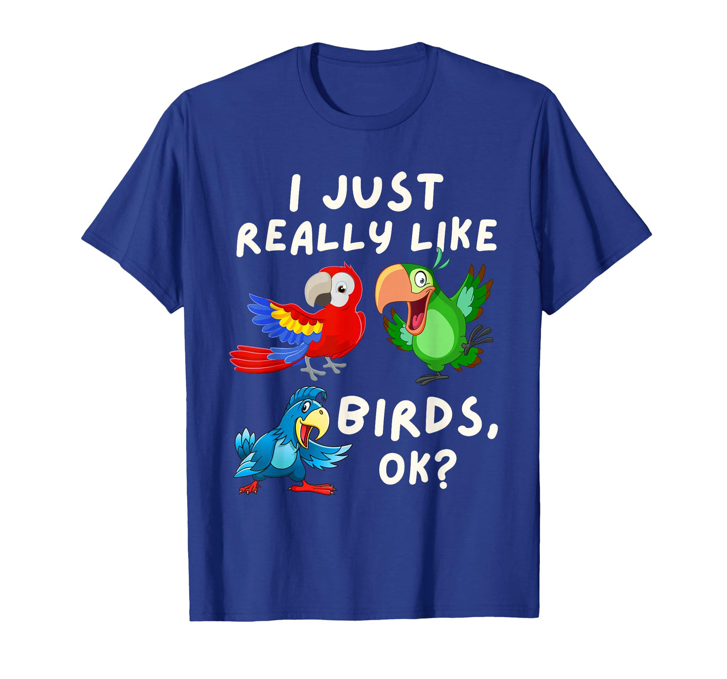 I Just Really Like Birds OK - Funny Bird Lover & Parrot Fan T-Shirt