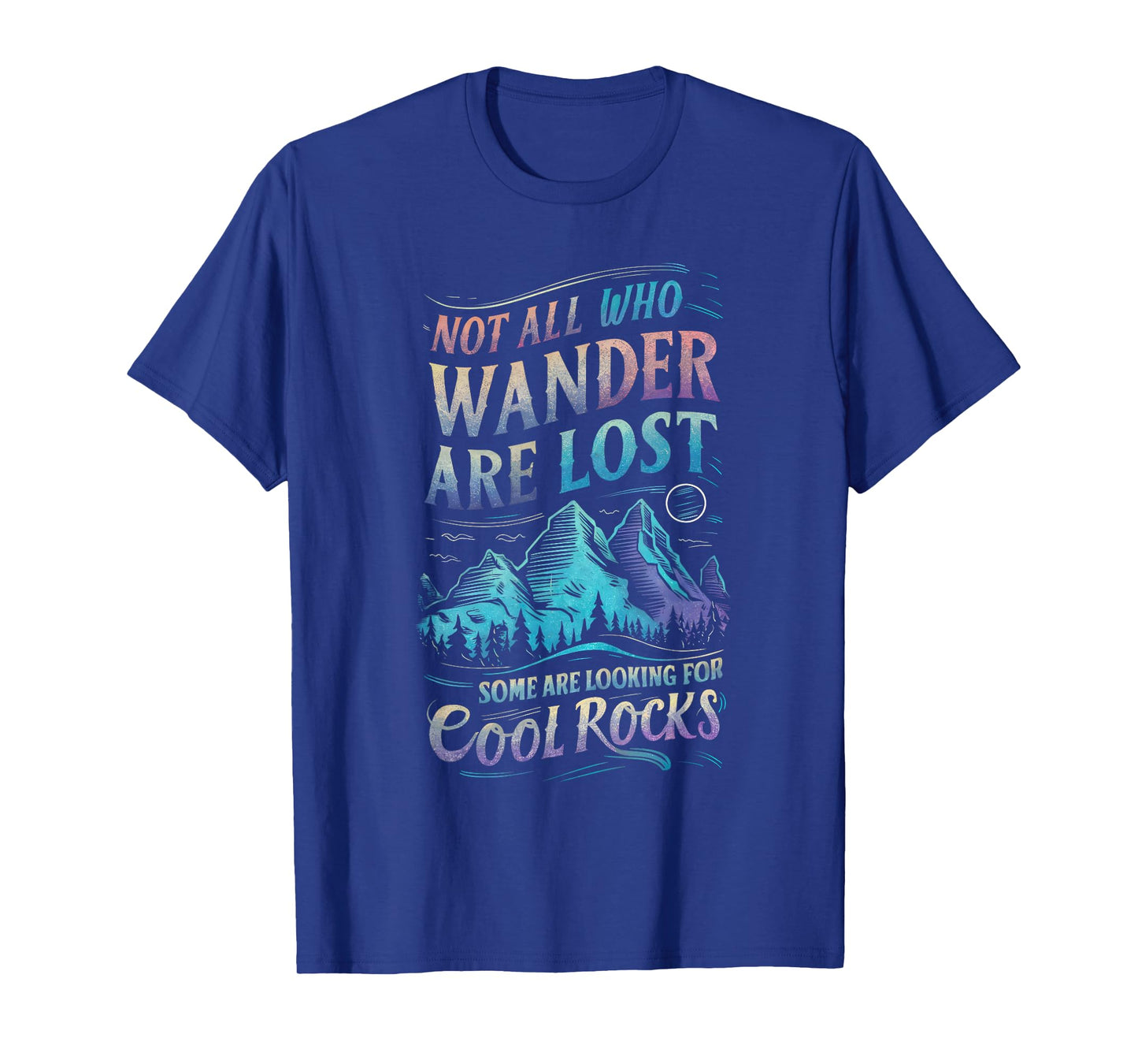 Not All Who Wander Are Lost, Some Are Looking For Cool Rocks T-Shirt