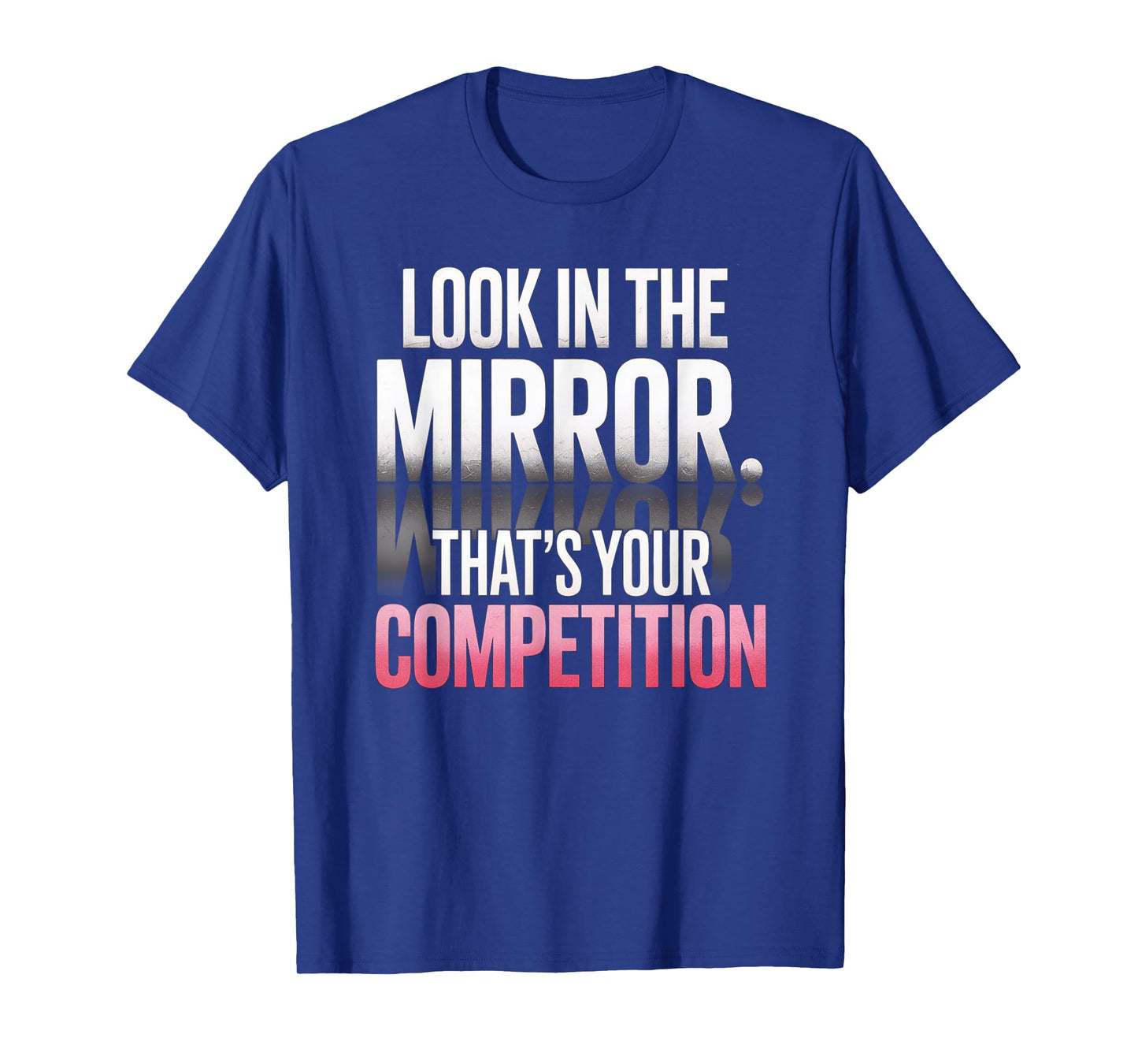 Look In The Mirror That's Your Competition Motivation T-Shirt