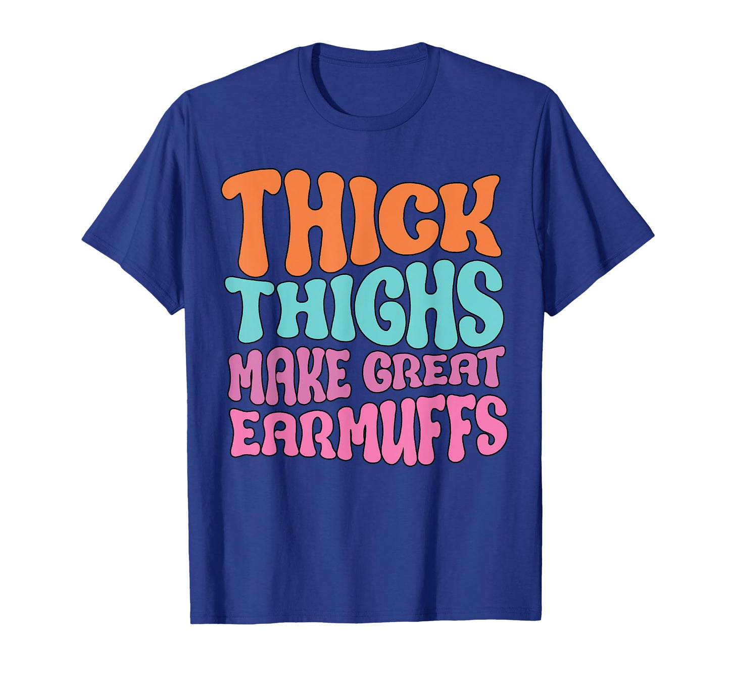 Thick Thighs Make Great Earmuffs Funny T-Shirt