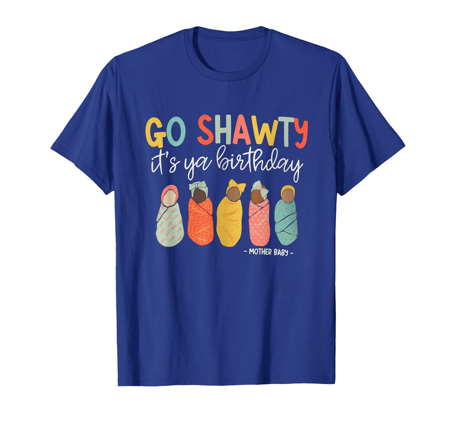 Women Go Shawty It's Ya Birthday Mother Baby Nurse MBU T-Shirt