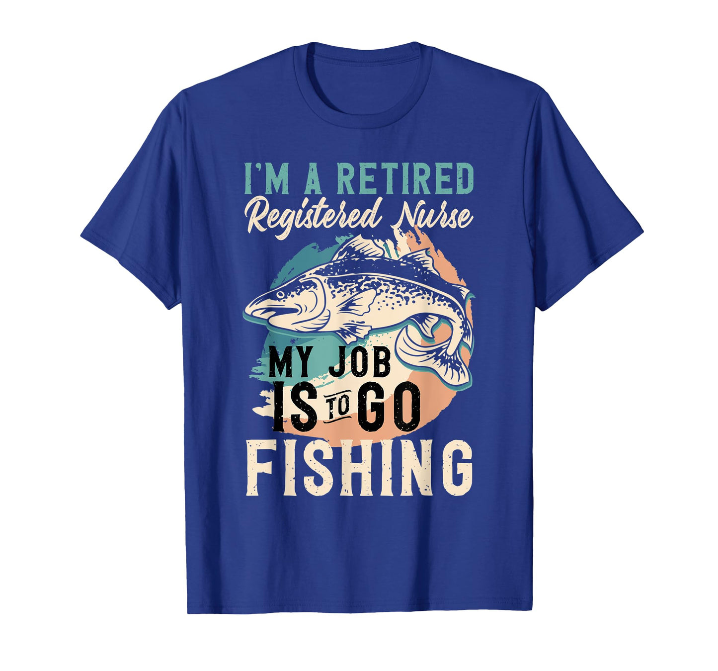 I'm A Retired Registered Nurse My Job Is To Go Fishing T-Shirt