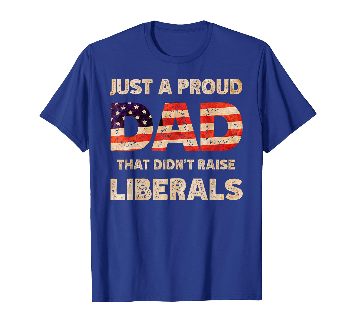 Just A Proud Dad That Don't Rise Liberals Father's Day T-Shirt