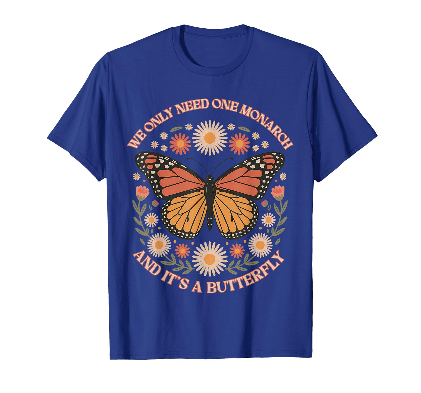 We Only Need One Monarch And Itβs A Butterfly Women T-Shirt