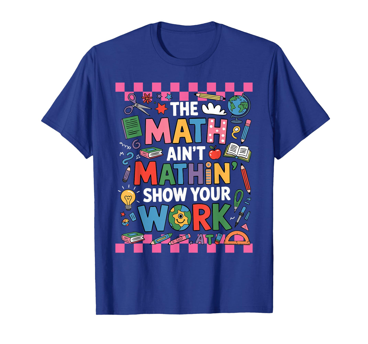 The Math Ain't Mathing Show Your Work Back To School Math T-Shirt