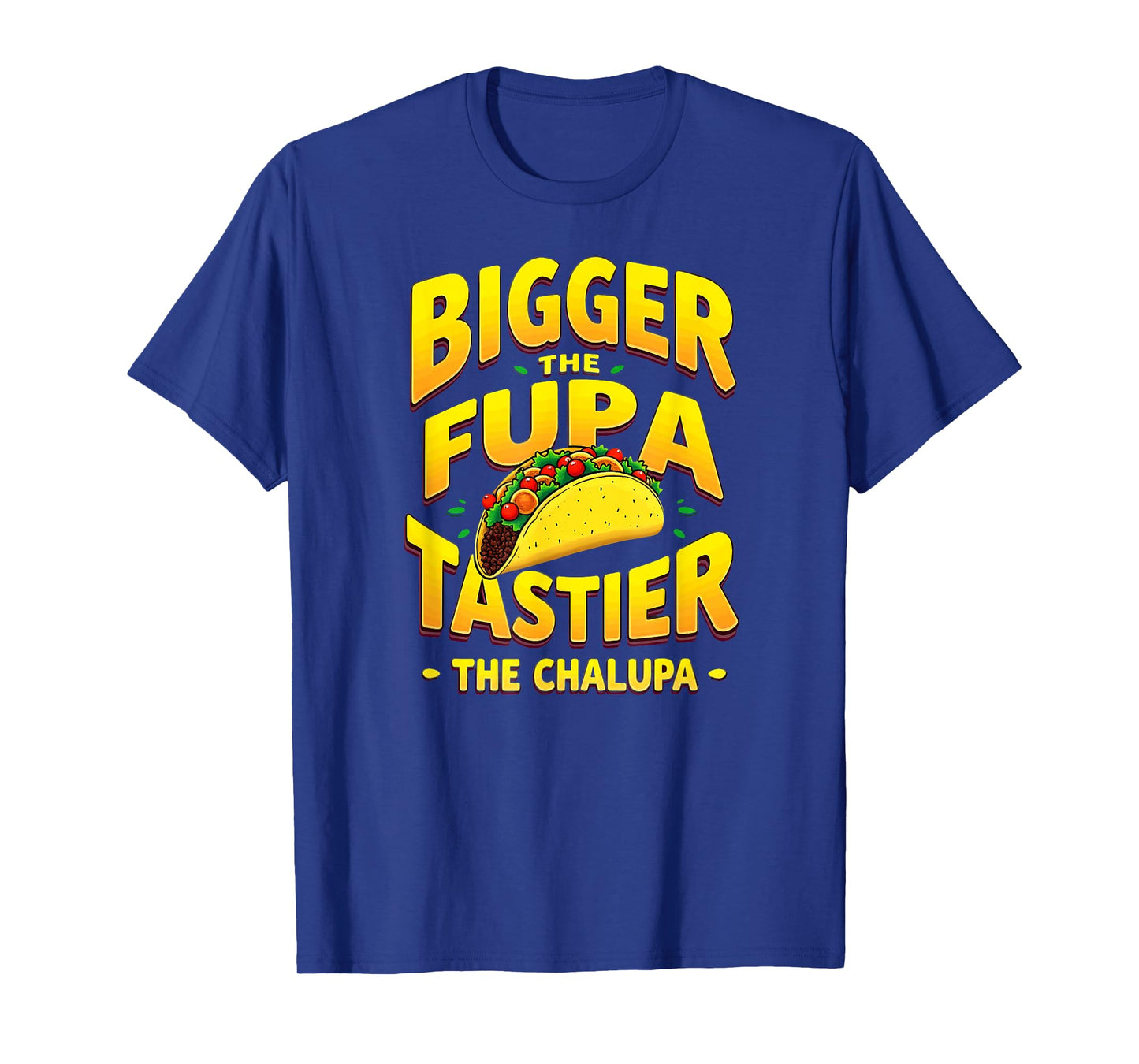 Dark Humor Mexican Taco Bigger The FUPA Tastier Chalupa T-Shirt
