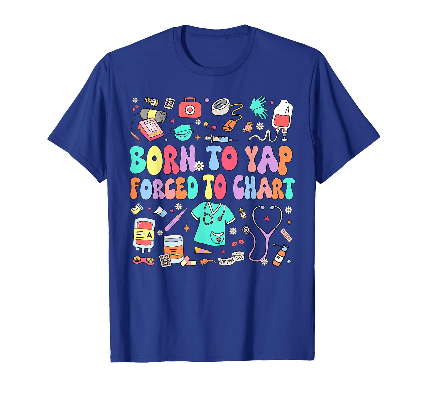 Born to Yap Forced to Chart Funny Vintage Nurses Men Women T-Shirt