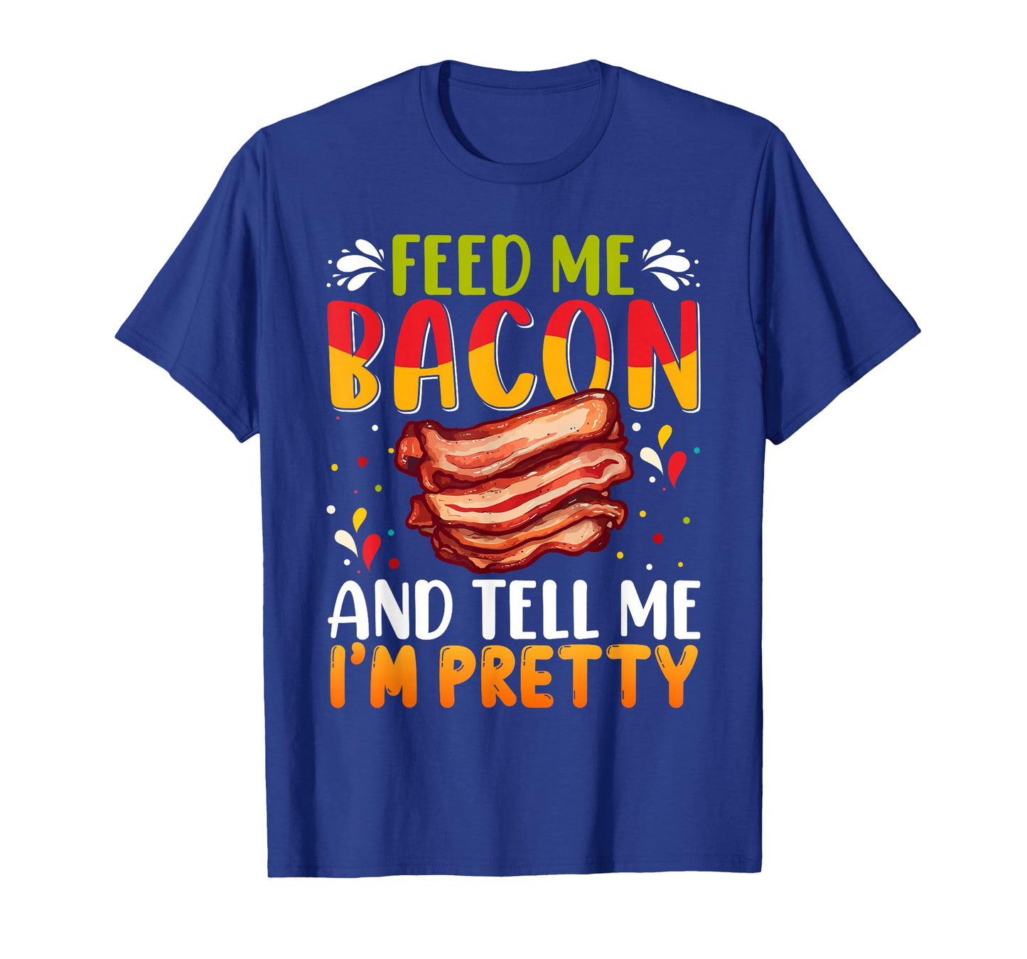 Feed me Bacon and Tell Me I'm Pretty Shirt Bacon Apparel T-Shirt