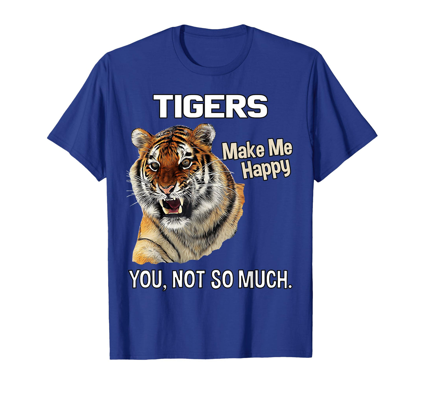 Tigers Make Me Happy. You, Not So Much. Funny Tiger Design T-Shirt