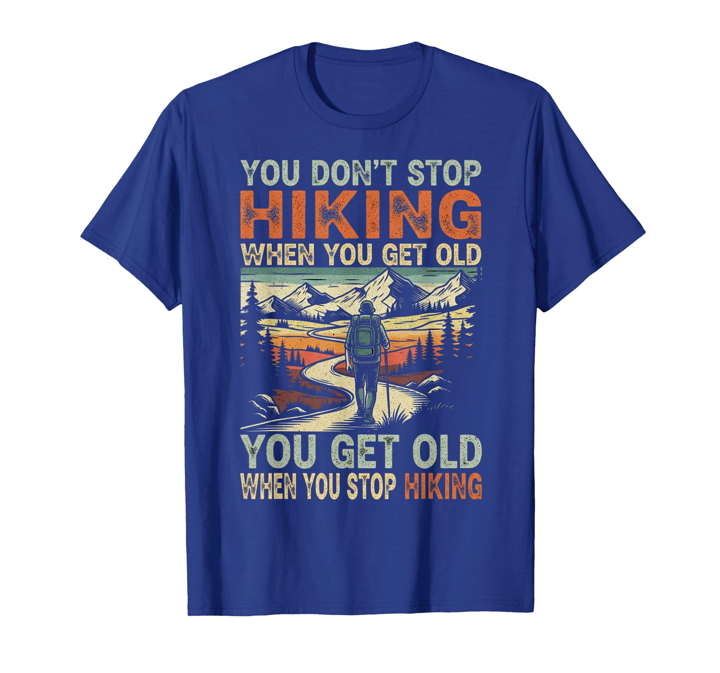 You Don't Stop Hiking When You Get Old, You Get Old When You T-Shirt