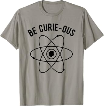 Be Curie-ous - Marie Curie Pun - Women in Science Feminist T-Shirt