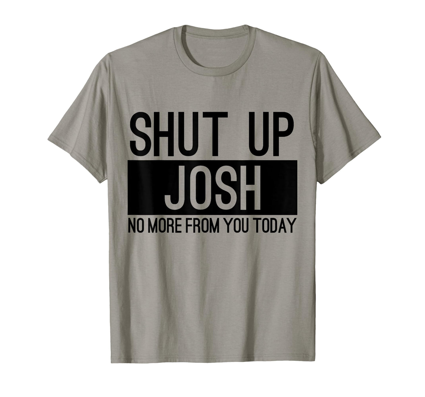 Shut Up Josh No More From You Today Funny T-Shirt