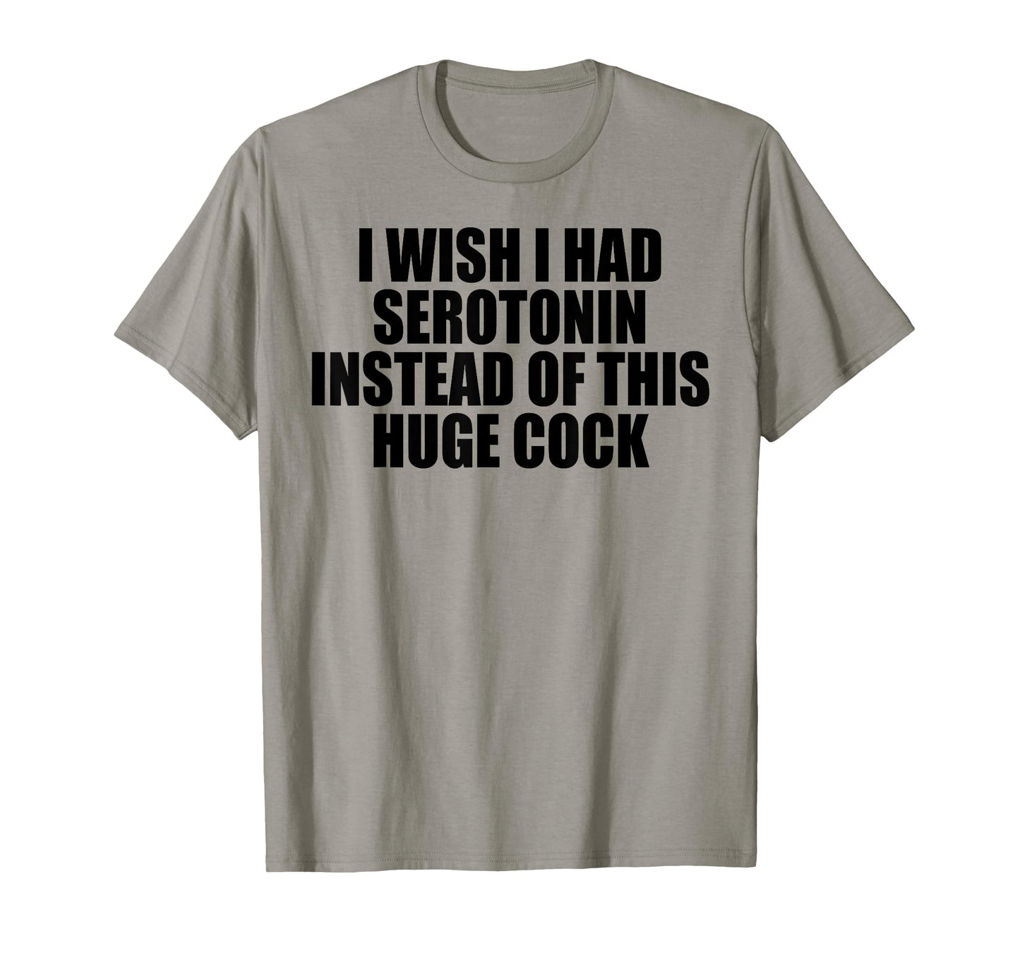 I WISH I HAD SEROTONIN INSTEAD OF THIS HUGE COCK T-Shirt