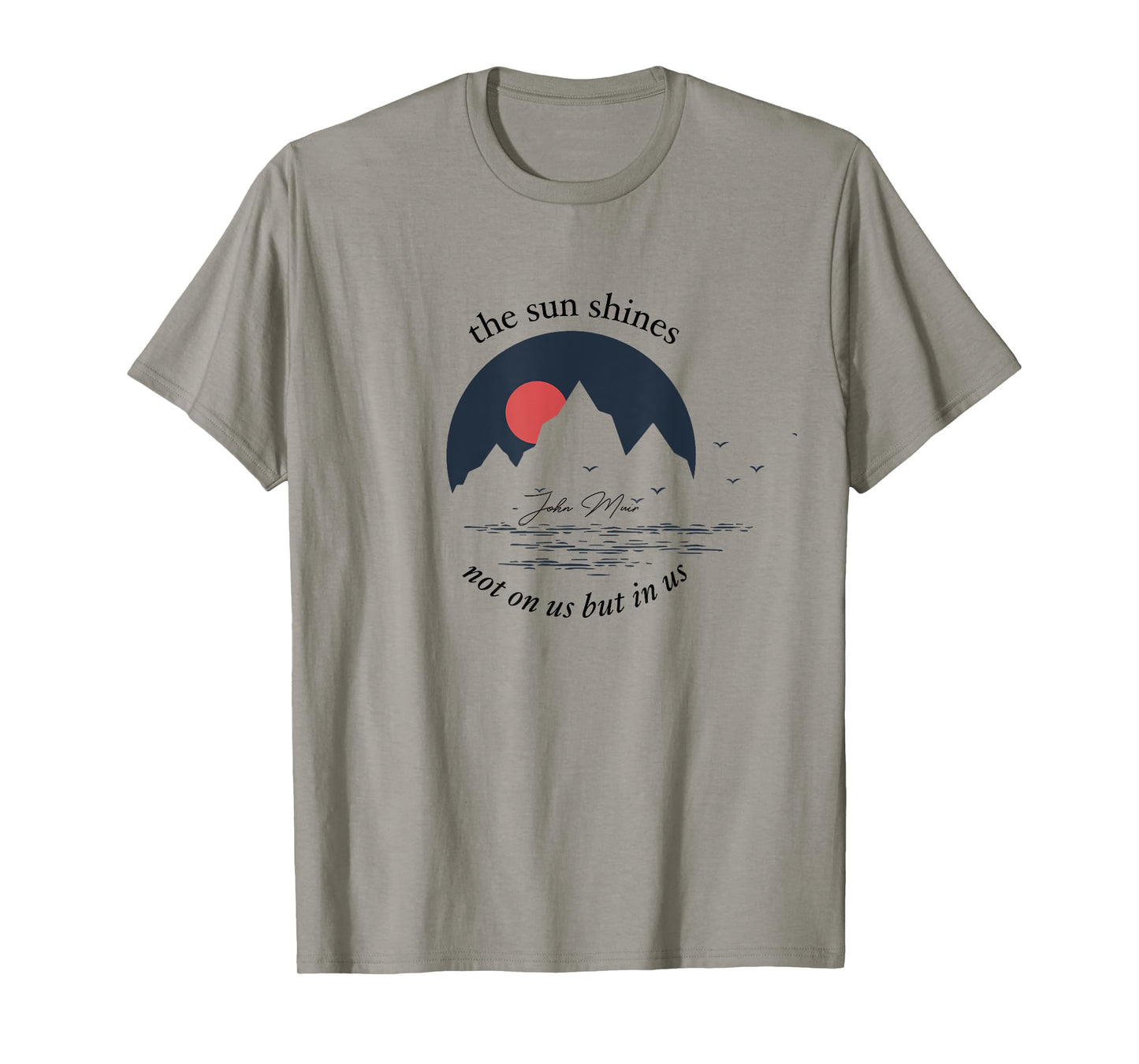 The Sun Shines Not On Us But In Us - John Muir Quote - T-Shirt