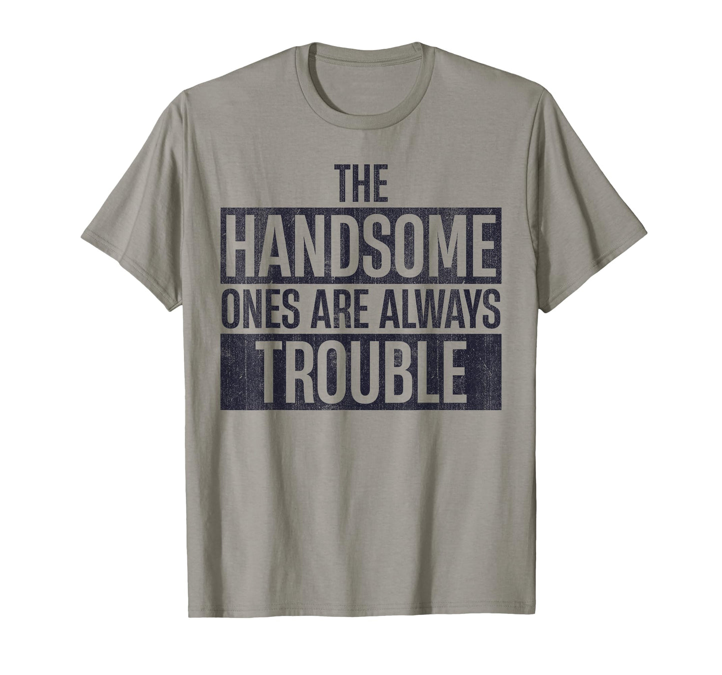 The Handsome Ones Are Always Trouble Funny T-Shirt