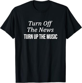 Turn Off The News - Turn Up The Music - T-Shirt