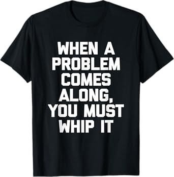 When A Problem Comes Along, You Must Whip It T-Shirt Funny T-Shirt