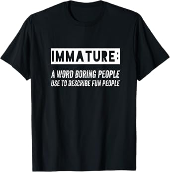 Immature: a Word Boring People Use to describe fun people T-Shirt
