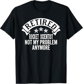 Retired Rocket Scientist Not My Problem Anymore Funny T-Shirt