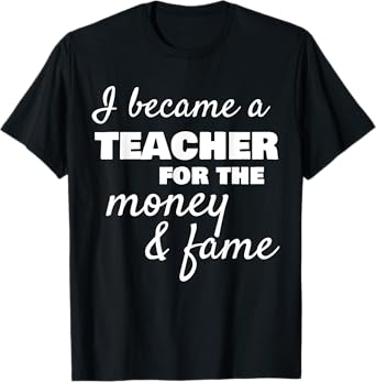 I Became a Teacher for the Money Fame Teaching Funny T Shirt T-Shirt for Men Women