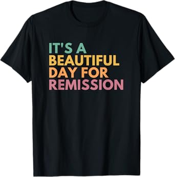 It's A Beautiful Day For Remission T-Shirt