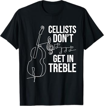 Cellists Don't Get In Treble - Cello Player Classical Music T-Shirt