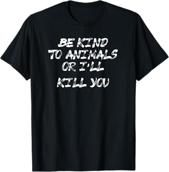 Be kind to animals or I'll kill you shirt T-Shirt