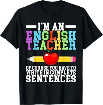 Im English Teacher you have to write in complete Sentences T-Shirt