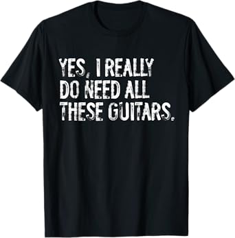 Yes I Really Do Need All These Guitars Musician T-Shirt