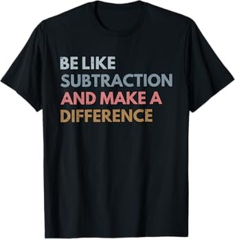 Be Like Subtraction And Make A Difference Funny Math Teacher T-Shirt
