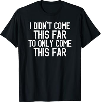 I Didn't Come This Far To Only Come This Far Motivational T-Shirt
