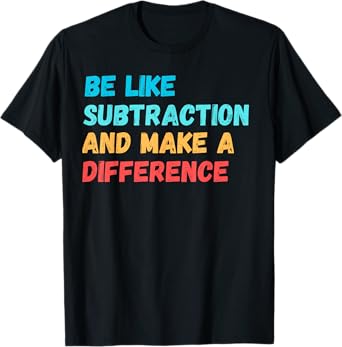 Be Like Subtraction And Make A Difference Funny Math Teacher T-Shirt