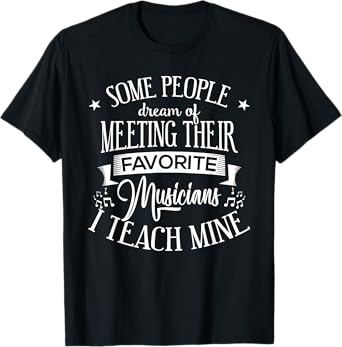 Music Teacher People Dream Meeting Their Favorite Musicians T-Shirt