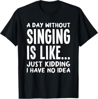 A Day Without Singing Is Like..Funny Music Lover Singer T-Shirt